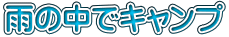 雨の中でキャンプ