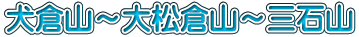 犬倉山～大松倉山～三石山