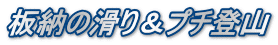 板納の滑り＆プチ登山