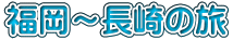 福岡～長崎の旅
