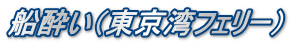 船酔い（東京湾フェリー）