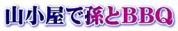 山小屋で孫とＢＢＱ