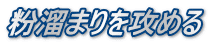 粉溜まりを攻める