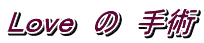 Ｌｏｖｅ　の　手術
