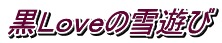 黒Ｌｏｖｅの雪遊び