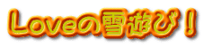Ｌｏｖｅの雪遊び！