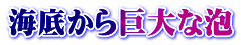 海底から巨大な泡