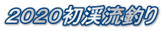２０２０初渓流釣り