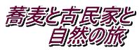 蕎麦と古民家と 　　　自然の旅
