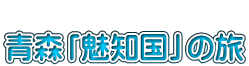  青森「魅知国」の旅