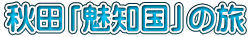 秋田「魅知国」の旅