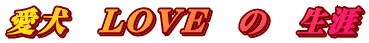 愛犬　ＬＯＶＥ　の　生涯
