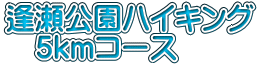 逢瀬公園ハイキング 　5ｋｍコース