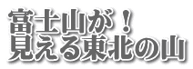 富士山が！ 見える東北の山