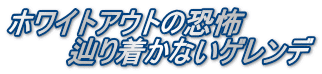 ホワイトアウトの恐怖 　　　辿り着かないゲレンデ