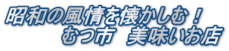 昭和の風情を懐かしむ！ 　　　　むつ市　美味いお店
