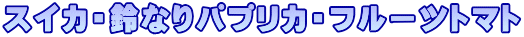 スイカ・鈴なりパプリカ・フルーツトマト